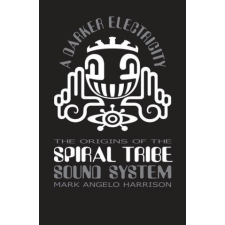  A Darker Electricity: The Origins of Spiral Tribe Sound System idegen nyelvű könyv