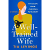  A Well-Trained Wife: My Escape from Christian Patriarchy