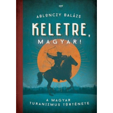 Ablonczy Balázs - Keletre, magyar! történelem