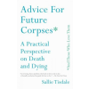  Advice for Future Corpses (and Those Who Love Them): A Practical Perspective on Death and Dying – Sallie Tisdale