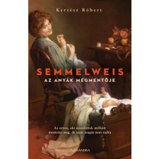 Alexandra Könyvesház Kft. Kertész Róbert - Semmelweis - Az anyák megmentője történelem