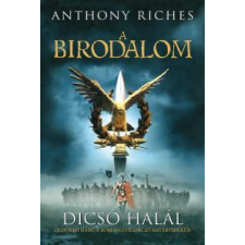 Anthony Riches DICSŐ HALÁL - A BIRODALOM 1. regény