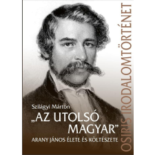 „Az utolsó magyar” - Arany János élete és költészete egyéb könyv