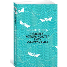 Азбука Человек, который хотел быть счастливым | Лоран Гунель egyéb könyv