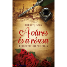 Bakóczy Sára : A város és a rózsa - Debreceni széphistória irodalom