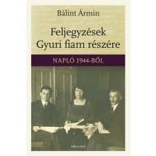 Bálint Ármin FELJEGYZÉSEK GYURI FIAM RÉSZÉRE - NAPLÓ 1944-BŐL társadalom- és humántudomány