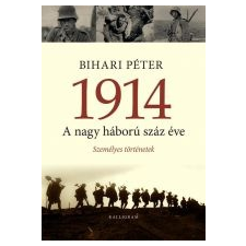 Bihari Péter 1914 - A NAGY HÁBORÚ SZÁZ ÉVE - SZEMÉLYES TÖRTÉNETEK társadalom- és humántudomány