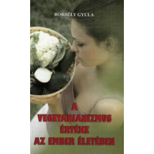 Borbély Gyula A VEGETARIANIZMUS ÉRTÉKE AZ EMBER ÉLETÉBEN életmód, egészség