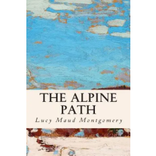 Createspace Independent Publishing Platform The Alpine Path | Lucy Maud Montgomery egyéb könyv