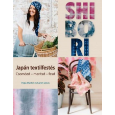 CSER KÖNYVKIADÓ ÉS KERESKEDELMI KFT Karen Davis, Pepa Martin - Shibori - japán textilfestés hobbi, szabadidő