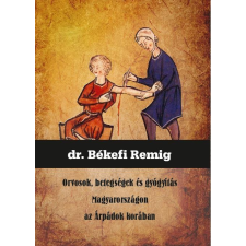 Dr. Békefi Remig DR. BÉKEFI REMIG - ORVOSOK, BETEGSÉGEK ÉS GYÓGYÍTÁS MAGYARORSZÁGON AZ ÁRPÁDOK KORÁBAN társadalom- és humántudomány