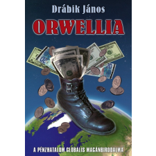 Drábik János - Orwellia - A pénzhatalom globális magánbirodalma történelem