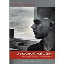 Ewa M. Thompson THOMPSON, EWA M. - A BIRODALOM TRUBADÚRJAI - AZ OROSZ IRODALOM ÉS A KOLONIALIZMUS társadalom- és humántudomány