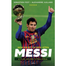 Gabo Könyvkiadó Sebastián Fest - Alexandre Juillard: Messi - Nem király és nem Isten - A világ legjobb futballistája futball felszerelés