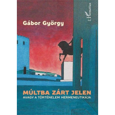 Gábor György GÁBOR GYÖRGY - MÚLTBA ZÁRT JELEN, AVAGY A TÖRTÉNELEM HERMENEUTIKÁJA ajándékkönyv