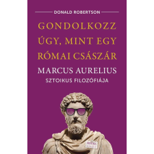 Gondolkozz úgy, mint egy római császár - Marcus Aurelius sztoikus filozófiája életmód, egészség