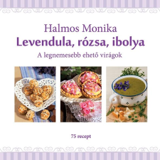  Halmos Monika - Levendula, Rózsa, Ibolya - A Legnemesebb Ehető Virágok gasztronómia