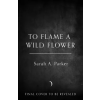 HarperCollins Publishers To Flame a Wild Flower | Sarah A. Parker