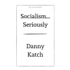 Haymarket Books Socialism . . . Seriously – Danny Katch (Puha kötésű)