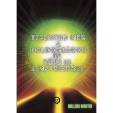 Hollósi Martin - Teremtsd meg a Boldogságod és törj ki a Mátrixból! egyéb könyv