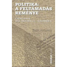 Holnap Kiadó Politika - A feltámadás reménye - Újságcikkek 1956. október 23. - november 4. történelem