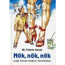 ifj. Fekete István - Nők, nők, nők avagy három magyar Amerikában irodalom