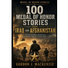 Independently Published 100 Medal of Honor Stories from Iraq and Afghanistan | Gordon J. MacKenzie