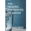 Independently Published THE HEALING PROPERTIES OF WATER | Katsuzo Nishi,John Mercola