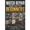 Independently Published WATCH REPAIR MADE EASY FOR BEGINNERS | DENVOR HALRIX