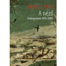 Kertész Imre KERTÉSZ IMRE - A NÉZÕ - FELJEGYZÉSEK 1991-2001 ajándékkönyv