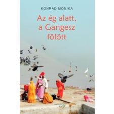Konrád Mónika KONRÁD MÓNIKA - AZ ÉG ALATT, A GANGESZ FÖLÖTT társadalom- és humántudomány
