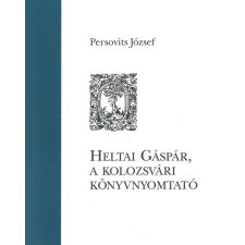 Kossuth Heltai Gáspár, a kolozsvári könyvnyomtató társadalom- és humántudomány