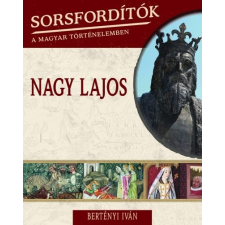 Kossuth Kiadó Nagy Lajos - Sorsfordítók a magyar történelemben 9. történelem