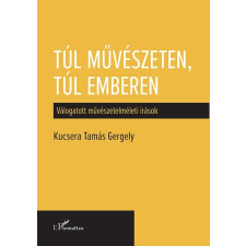 Kucsera Tamás Gergely KUCSERA TAMÁS GERGELY - TÚL MÛVÉSZETEN, TÚL EMBEREN - VÁLOGATOTT MÛVÉSZETELMÉLETI ÍRÁSOK társadalom- és humántudomány