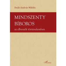 L&#039;Harmattan Kiadó Deák András Miklós - Mindszenty bíboros az elbeszélt történelemben történelem