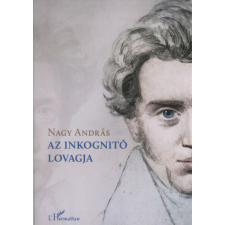 L&#039;Harmattan Kiadó Nagy András - Az inkognitó lovagja irodalom