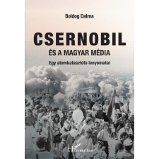 L'Harmattan Kiadó Csernobil és a magyar média - Egy atomkatasztrófa lenyomatai történelem