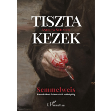 L'Harmattan Kiadó Tiszta kezek - Semmelweis - Korszakalkotó felfedezéstől a tébolydáig regény
