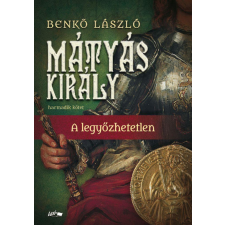 Lazi Könyvkiadó Benkő László - Mátyás király III. - A legyőzhetetlen történelem