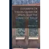 LEGARE STREET PR Elisabeth De Valois, Queen Of Spain, And The Court Of Philip Ii | Martha Walker Freer