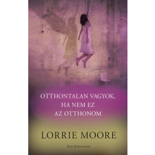 Lorrie Moore - Otthontalan vagyok, ha nem ez az otthonom egyéb könyv