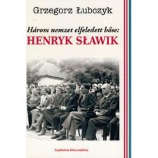 LUBCZYK, GRZEGORZ HÁROM NEMZET ELFELEDETT HŐSE: HENRYK SLAWIK történelem
