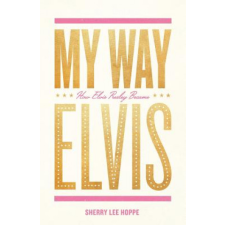  My Way: How Elvis Presley Became Elvis – Sherry Lee Hoppe idegen nyelvű könyv
