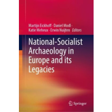  National-Socialist Archaeology in Europe and its Legacies – Martijn Eickhoff,Daniel Modl,Katie Meheux,Erwin Nuijten idegen nyelvű könyv