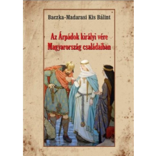 Nemzeti Örökség Kiadó Baczka-Madarasi Kis Bálint - Az Árpádok királyi vére Magyarország családaiban természet- és alkalmazott tudomány