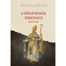 Nemzeti Örökség Kiadó Braun József - A főpapi ruhák története nyugaton történelem