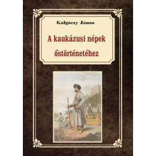 Nemzeti Örökség Kiadó Galgóczy János - A kaukázusi törzsek őstörténetéhez történelem