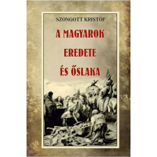 Nemzeti Örökség Kiadó Szongott Kristóf - A magyarok eredete és őslaka történelem
