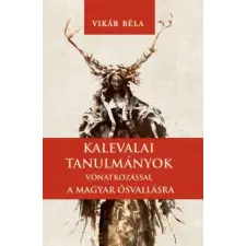 Nemzeti Örökség Kiadó Vikár Béla - Kalevalai tanulmányok a magyar ősvallásra történelem