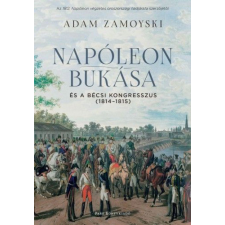 Park Könyvkiadó Kft Adam Zamoyski - Napóleon bukása és a bécsi kongresszus (1814-1815) történelem
